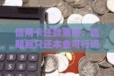 信用卡还款策略：逾期后只还本金可行吗？