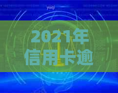 2021年信用卡逾期还款全攻略：如何规划、期还本金及解决逾期影响