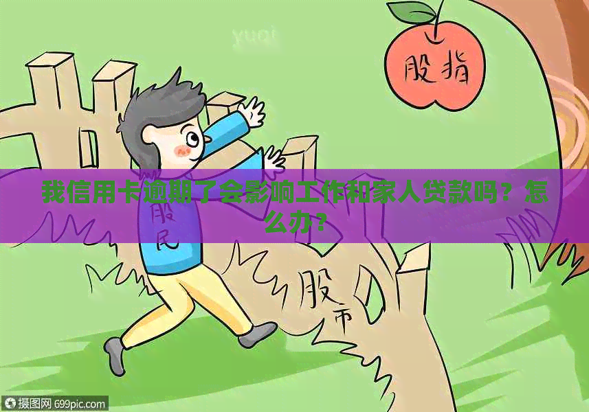 我信用卡逾期了会影响工作和家人贷款吗？怎么办？