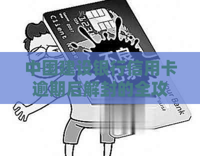 中国建设银行信用卡逾期后解封的全攻略：常见疑问解答与应对方法