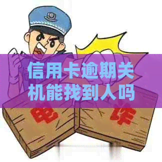 信用卡逾期关机能找到人吗？欠信用卡逾期会被公安局抓吗？