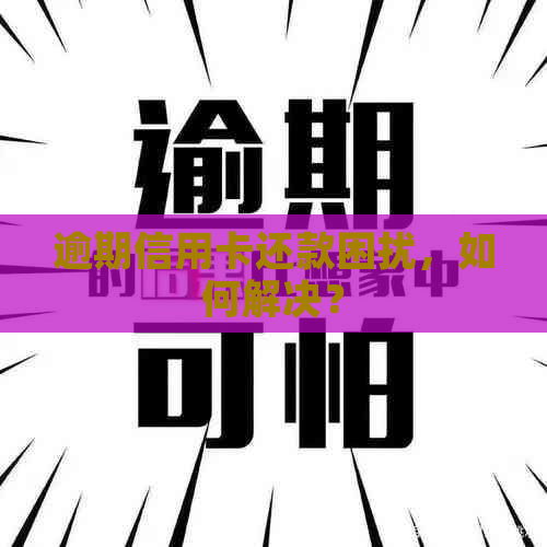 逾期信用卡还款困扰，如何解决？