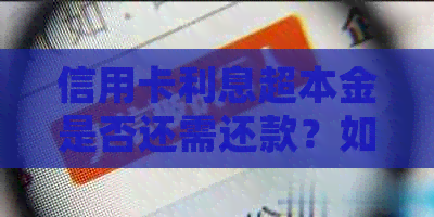 信用卡利息超本金是否还需还款？如何处理？原因是什么？