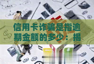 信用卡诈骗是指逾期金额的多少：揭秘信用卡逾期诈骗的具体金额和原因