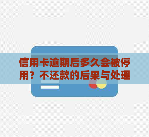 信用卡逾期后多久会被停用？不还款的后果与处理方式解析