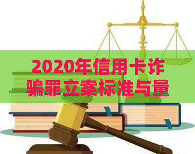 2020年信用卡诈骗罪立案标准与量刑指南