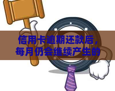 信用卡逾期还款后，每月仍会继续产生的影响及解决方案