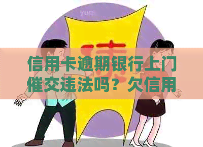 信用卡逾期银行上门催交违法吗？欠信用卡银行上门催账了怎么办？