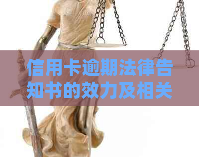 信用卡逾期法律告知书的效力及相关问题解答，如何妥善处理信用卡逾期？