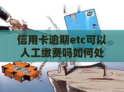 信用卡逾期etc可以人工缴费吗如何处理，安全吗？