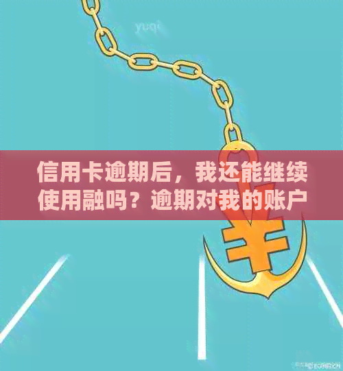 信用卡逾期后，我还能继续使用融吗？逾期对我的账户有什么影响？