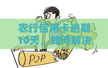 农行信用卡逾期10天，如何解决逾期还款问题并避免影响信用记录？