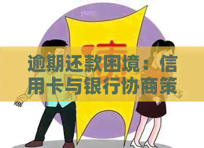 逾期还款困境：信用卡与银行协商策略解析