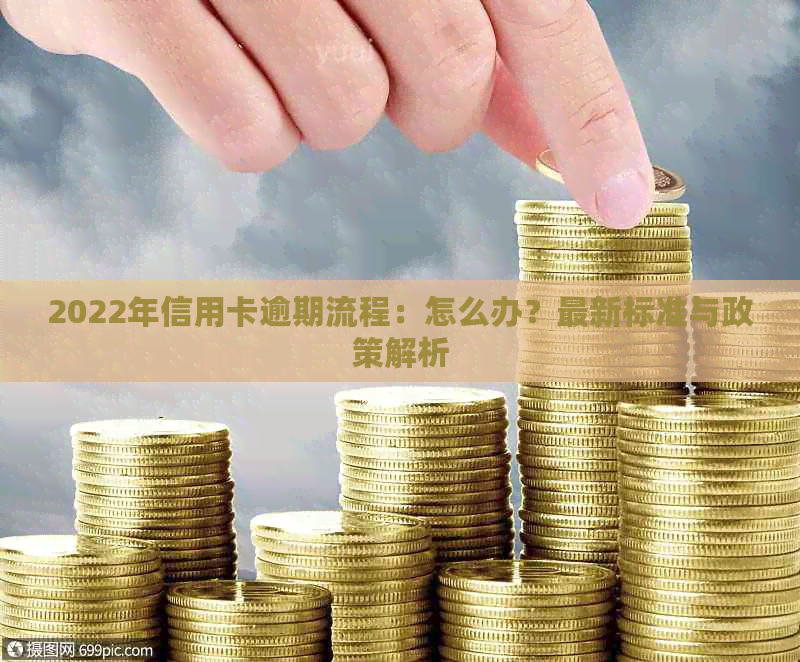 2022年信用卡逾期流程：怎么办？最新标准与政策解析