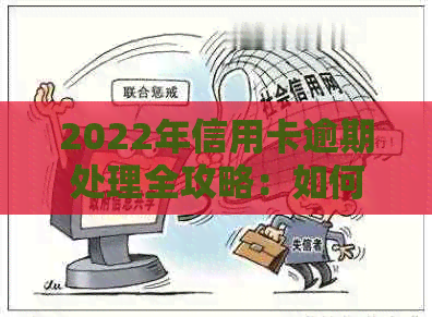 2022年信用卡逾期处理全攻略：如何应对、流程详解、逾期后果与解决办法