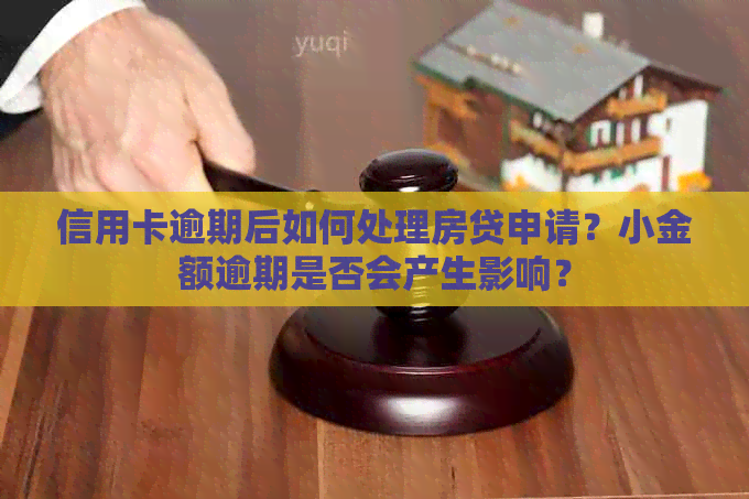 信用卡逾期后如何处理房贷申请？小金额逾期是否会产生影响？