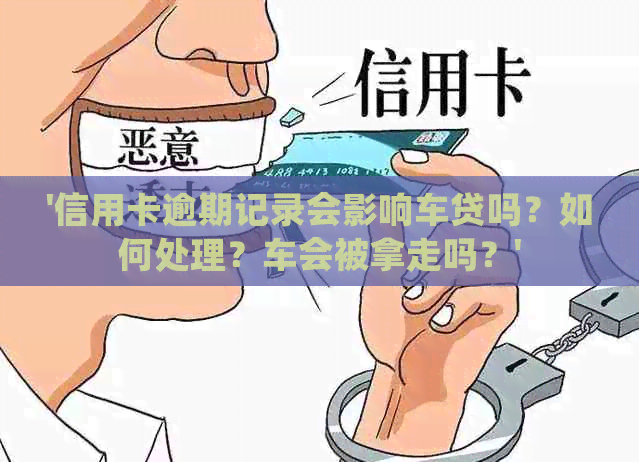 '信用卡逾期记录会影响车贷吗？如何处理？车会被拿走吗？'