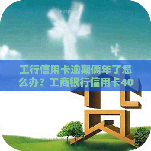 工行信用卡逾期俩年了怎么办？工商银行信用卡4000逾期2年，如何应对？