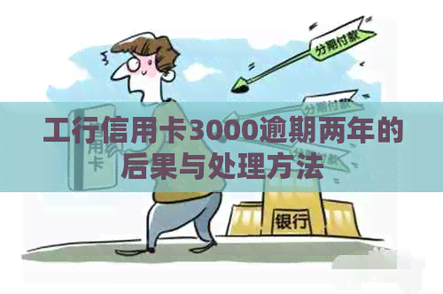 工行信用卡3000逾期两年的后果与处理方法