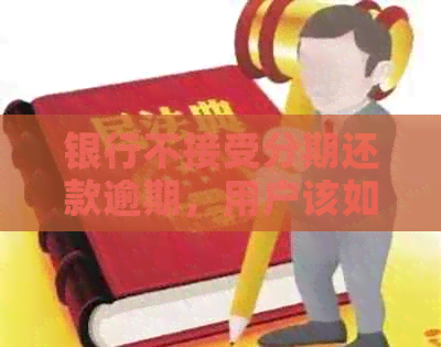 银行不接受分期还款逾期，用户该如何应对？