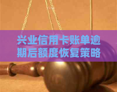 兴业信用卡账单逾期后额度恢复策略：零账单如何处理？