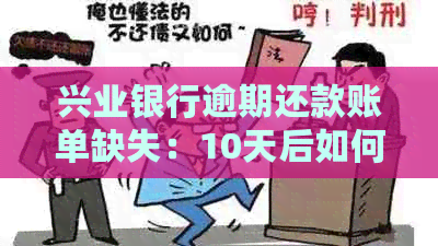 兴业银行逾期还款账单缺失：10天后如何正常还款及解决方法全面解析