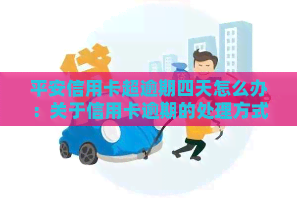 平安信用卡超逾期四天怎么办：关于信用卡逾期的处理方式及影响。