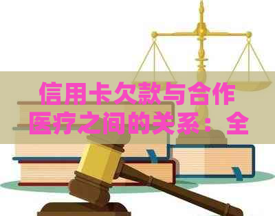 信用卡欠款与合作医疗之间的关系：全面解析可能影响及解决方案