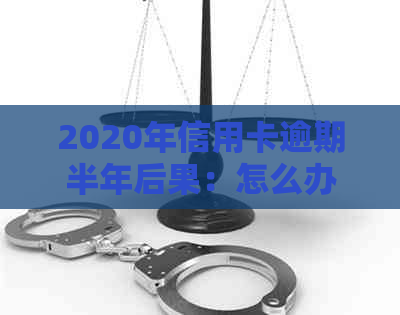 2020年信用卡逾期半年后果：怎么办，未还款金额，会坐牢吗？