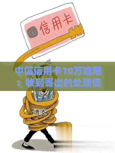 中信信用卡10万逾期：收到寄出的处理信函？律师教你怎么办！