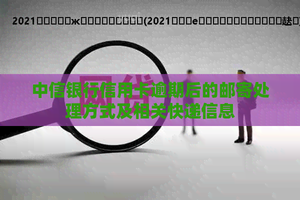 中信银行信用卡逾期后的邮寄处理方式及相关快递信息