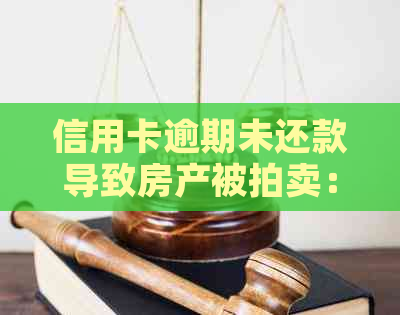 信用卡逾期未还款导致房产被拍卖：原因、影响及解决方法全方位解析