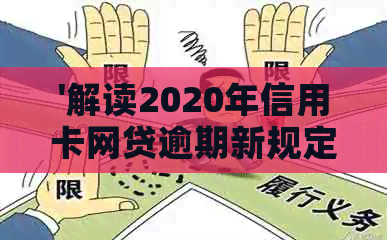 '解读2020年信用卡网贷逾期新规定：主要变化与影响'