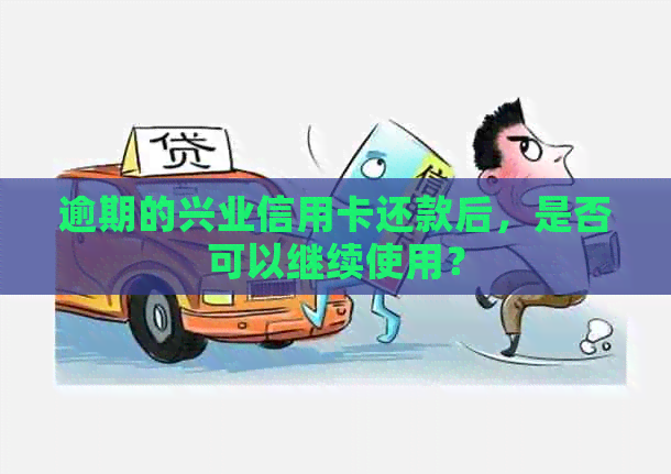 逾期的兴业信用卡还款后，是否可以继续使用？