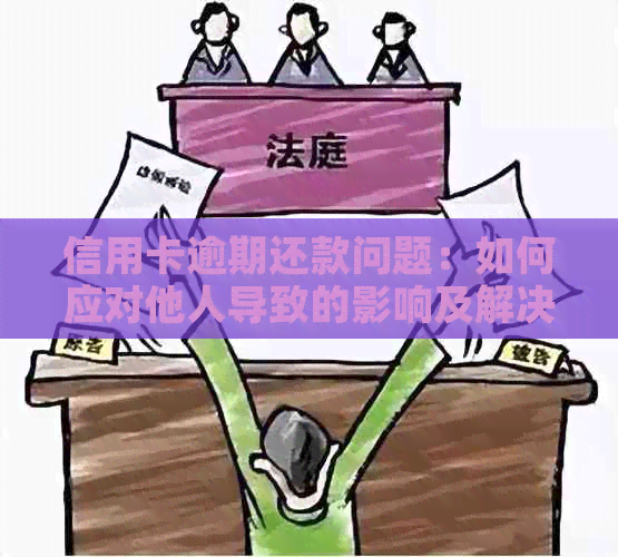 信用卡逾期还款问题：如何应对他人导致的影响及解决方案