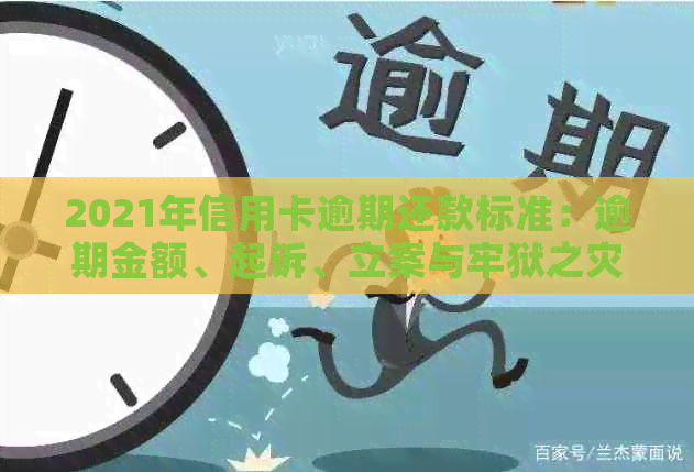 2021年信用卡逾期还款标准：逾期金额、起诉、立案与牢狱之灾的深度解析