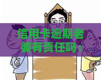 信用卡逾期老婆有责任吗：影响与处理方法