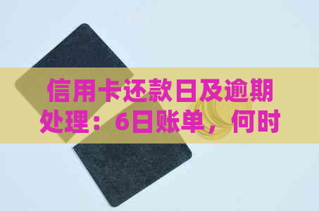 信用卡还款日及逾期处理：6日账单，何时偿还欠款？