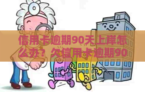 信用卡逾期90天上岸怎么办？欠信用卡逾期90多天了也还不上怎么办？