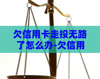 欠信用卡走投无路了怎么办-欠信用卡走投无路了怎么办?