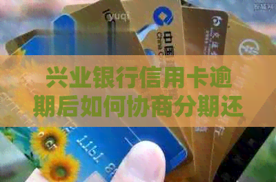 兴业银行信用卡逾期后如何协商分期还款及解决办法