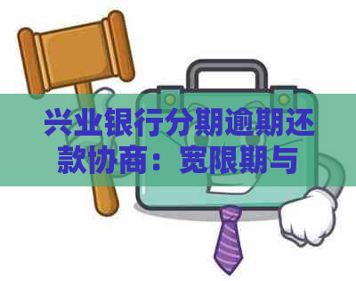 兴业银行分期逾期还款协商：宽限期与一次性还清选择