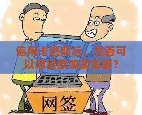 信用卡逾期后，是否可以用贷款购买车辆？