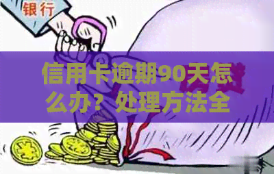 信用卡逾期90天怎么办？处理方法全面解析