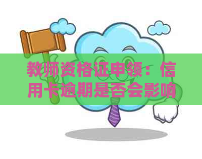 教师资格证申领：信用卡逾期是否会影响到你的信用认证？