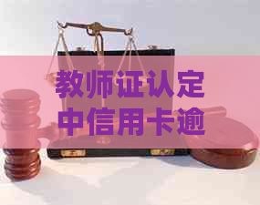 教师证认定中信用卡逾期的影响：如何解决逾期问题以避免影响认定？