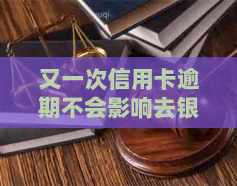 又一次信用卡逾期不会影响去银行上班吧-又一次信用卡逾期不会影响去银行上班吧