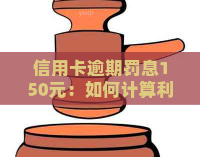 信用卡逾期罚息150元：如何计算利息及解决逾期问题？