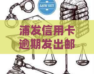 浦发信用卡逾期发出邮件的后果：2021年政策、处理方式及律师函案例