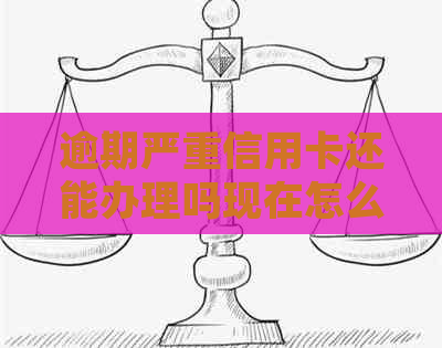 逾期严重信用卡还能办理吗现在怎么处理？